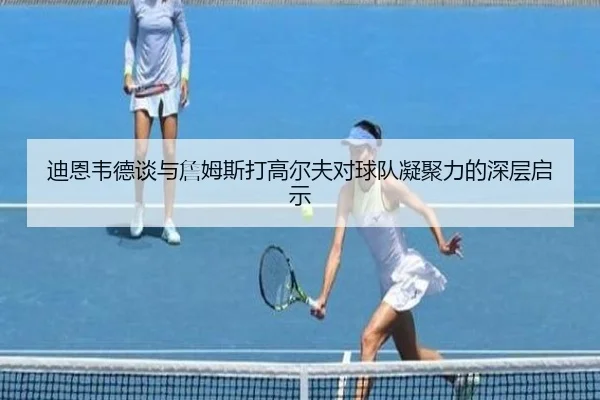 迪恩韦德谈与詹姆斯打高尔夫对球队凝聚力的深层启示 | YIDESPORTS